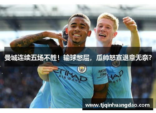 曼城连续五场不胜！输球憋屈，瓜帅怒宣退意无奈？